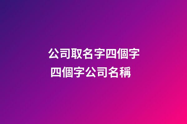 公司取名字四個字 四個字公司名稱